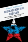 Building Hegemonic Order Russia's Way : Order, Stability, and Predictability in the Post-Soviet Space - Book