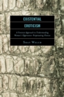 Existential Eroticism : A Feminist Approach to Understanding Women's Oppression-Perpetuating Choices - Book