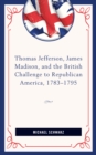 Thomas Jefferson, James Madison, and the British Challenge to Republican America, 1783-95 - Book