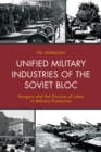 Unified Military Industries of the Soviet Bloc : Hungary and the Division of Labor in Military Production - eBook