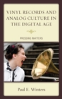 Vinyl Records and Analog Culture in the Digital Age : Pressing Matters - Book