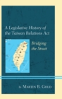 Legislative History of the Taiwan Relations Act : Bridging the Strait - eBook