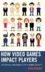 How Video Games Impact Players : The Pitfalls and Benefits of a Gaming Society - Book