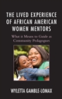 Lived Experience of African American Women Mentors : What it Means to Guide as Community Pedagogues - eBook