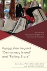 Kyrgyzstan beyond "Democracy Island" and "Failing State" : Social and Political Changes in a Post-Soviet Society - eBook