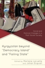 Kyrgyzstan beyond "Democracy Island" and "Failing State" : Social and Political Changes in a Post-Soviet Society - Book