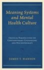 Meaning Systems and Mental Health Culture : Critical Perspectives on Contemporary Counseling and Psychotherapy - Book