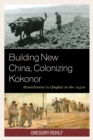 Building New China, Colonizing Kokonor : Resettlement to Qinghai in the 1950s - Book