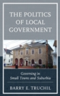 Politics of Local Government : Governing in Small Towns and Suburbia - eBook