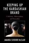 Keeping Up the Kardashian Brand : Celebrity, Materialism, and Sexuality - Book