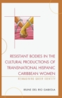 Resistant Bodies in the Cultural Productions of Transnational Hispanic Caribbean Women : Reimagining Queer Identity - Book