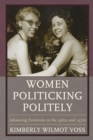 Women Politicking Politely : Advancing Feminism in the 1960s and 1970s - Book
