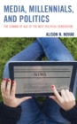 Media, Millennials, and Politics : The Coming of Age of the Next Political Generation - Book