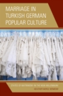 Marriage in Turkish German Popular Culture : States of Matrimony in the New Millennium - eBook