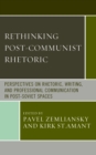 Rethinking Post-Communist Rhetoric : Perspectives on Rhetoric, Writing, and Professional Communication in Post-Soviet Spaces - Book