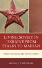 Living Soviet in Ukraine from Stalin to Maidan : Under the Falling Red Star in Kharkiv - Book