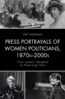 Press Portrayals of Women Politicians, 1870s-2000s : From "Lunatic" Woodhull to "Polarizing" Palin - Book