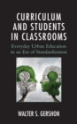 Curriculum and Students in Classrooms : Everyday Urban Education in an Era of Standardization - eBook