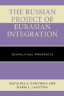 The Russian Project of Eurasian Integration : Geopolitical Prospects - Book
