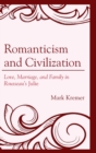 Romanticism and Civilization : Love, Marriage, and Family in Rousseau’s Julie - Book