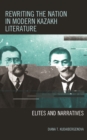 Rewriting the Nation in Modern Kazakh Literature : Elites and Narratives - Book