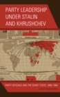 Party Leadership under Stalin and Khrushchev : Party Officials and the Soviet State, 1948–1964 - Book
