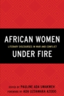 African Women Under Fire : Literary Discourses in War and Conflict - Book