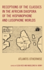 Receptions of the Classics in the African Diaspora of the Hispanophone and Lusophone Worlds : Atlantis Otherwise - eBook