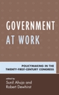 Government at Work : Policymaking in the Twenty-First-Century Congress - Book
