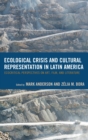 Ecological Crisis and Cultural Representation in Latin America : Ecocritical Perspectives on Art, Film, and Literature - eBook