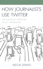 How Journalists Use Twitter : The Changing Landscape of U.S. Newsrooms - Book