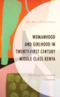 Womanhood and Girlhood in Twenty-First Century Middle Class Kenya : Disrupting Patri-centered Frameworks - Book