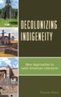 Decolonizing Indigeneity : New Approaches to Latin American Literature - eBook