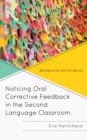 Noticing Oral Corrective Feedback in the Second Language Classroom : Background and Evidence - Book