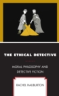 The Ethical Detective : Moral Philosophy and Detective Fiction - Book