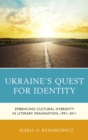 Ukraine's Quest for Identity : Embracing Cultural Hybridity in Literary Imagination, 1991-2011 - eBook