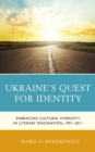 Ukraine's Quest for Identity : Embracing Cultural Hybridity in Literary Imagination, 1991–2011 - Book