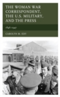 The Woman War Correspondent, the U.S. Military, and the Press : 1846-1947 - Book