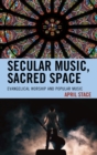 Secular Music, Sacred Space : Evangelical Worship and Popular Music - Book