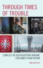 Through Times of Trouble : Conflict in Southeastern Ukraine Explained from Within - Book