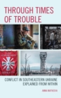 Through Times of Trouble : Conflict in Southeastern Ukraine Explained from Within - eBook