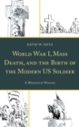 World War I, Mass Death, and the Birth of the Modern US Soldier : A Rhetorical History - Book