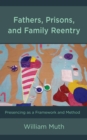 Fathers, Prisons, and Family Reentry : Presencing as a Framework and Method - Book