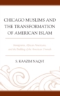 Chicago Muslims and the Transformation of American Islam : Immigrants, African Americans, and the Building of the American Ummah - Book