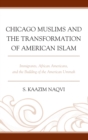 Chicago Muslims and the Transformation of American Islam : Immigrants, African Americans, and the Building of the American Ummah - eBook