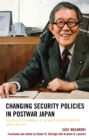 Changing Security Policies in Postwar Japan : The Political Biography of Japanese Defense Minister Sakata Michita - Book