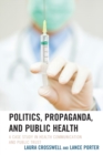 Politics, Propaganda, and Public Health : A Case Study in Health Communication and Public Trust - Book