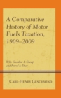 A Comparative History of Motor Fuels Taxation, 1909–2009 : Why Gasoline Is Cheap and Petrol Is Dear - Book