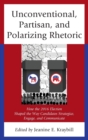 Unconventional, Partisan, and Polarizing Rhetoric : How the 2016 Election Shaped the Way Candidates Strategize, Engage, and Communicate - Book