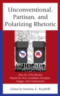 Unconventional, Partisan, and Polarizing Rhetoric : How the 2016 Election Shaped the Way Candidates Strategize, Engage, and Communicate - Book